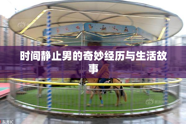 时间静止男的奇妙经历与生活故事