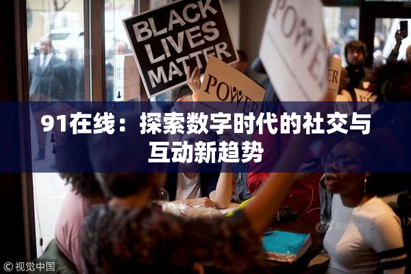 91在线：探索数字时代的社交与互动新趋势