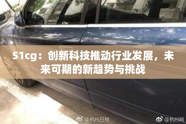 51cg：创新科技推动行业发展，未来可期的新趋势与挑战