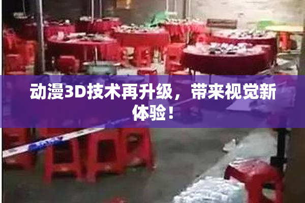 动漫3D技术再升级，带来视觉新体验！