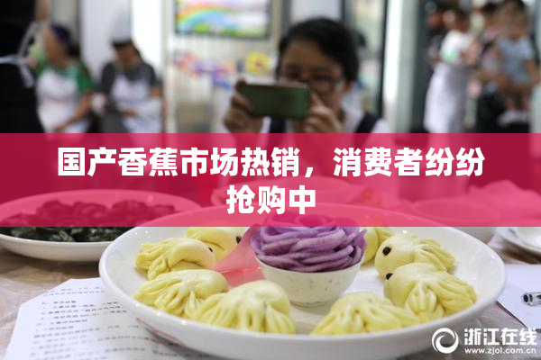 国产香蕉市场热销，消费者纷纷抢购中