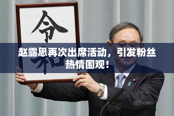赵露思再次出席活动，引发粉丝热情围观！