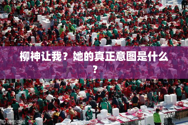 柳神让我？她的真正意图是什么？