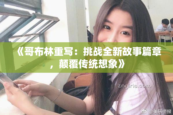 《哥布林重写：挑战全新故事篇章，颠覆传统想象》
