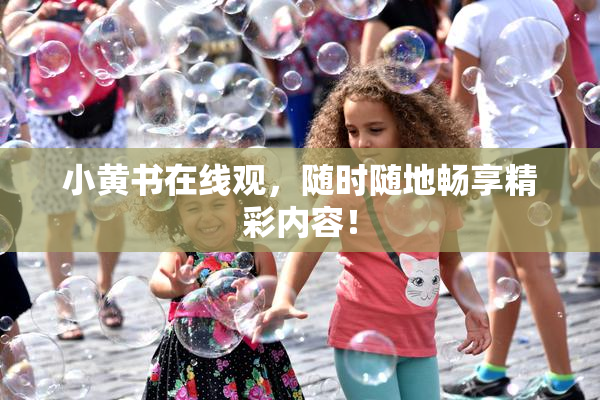 小黄书在线观，随时随地畅享精彩内容！