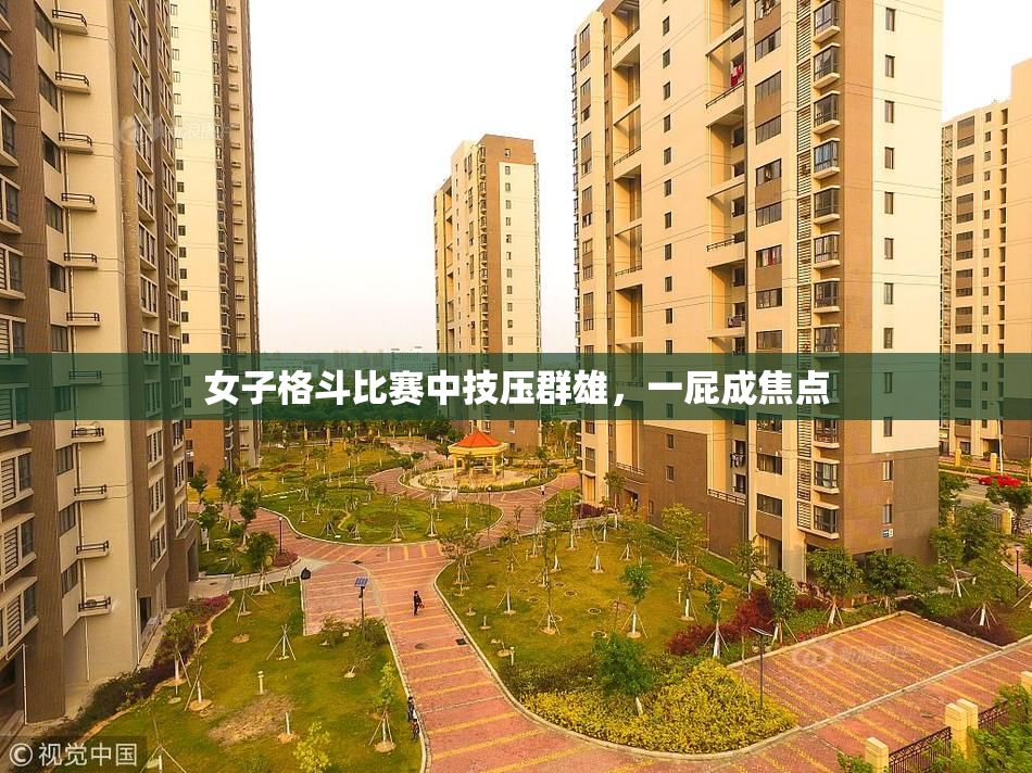 女子格斗比赛中技压群雄，一屁成焦点