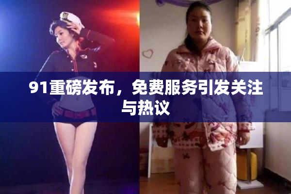 91重磅发布，免费服务引发关注与热议