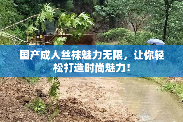国产成人丝袜魅力无限，让你轻松打造时尚魅力！