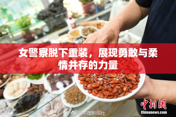女警察脱下重装，展现勇敢与柔情并存的力量