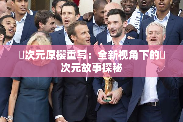 囧次元原樱重写：全新视角下的囧次元故事探秘