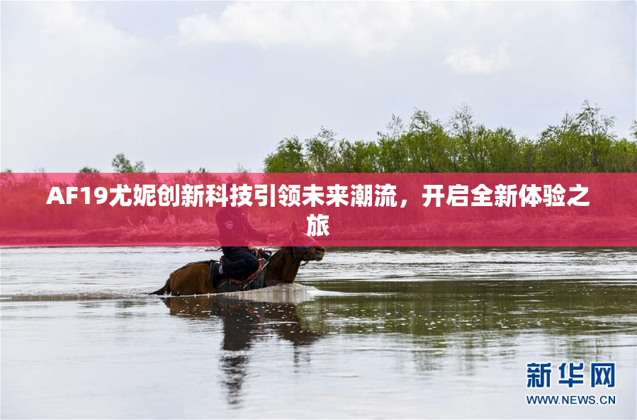 AF19尤妮创新科技引领未来潮流，开启全新体验之旅