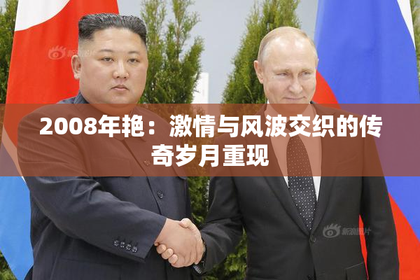 2008年艳：激情与风波交织的传奇岁月重现