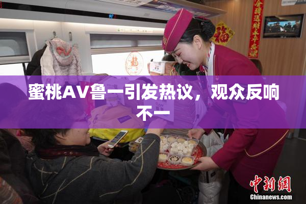 蜜桃AV鲁一引发热议，观众反响不一