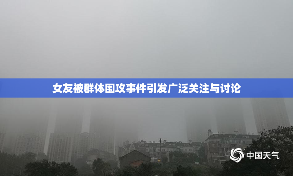 女友被群体围攻事件引发广泛关注与讨论