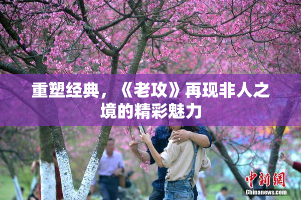 重塑经典，《老攻》再现非人之境的精彩魅力