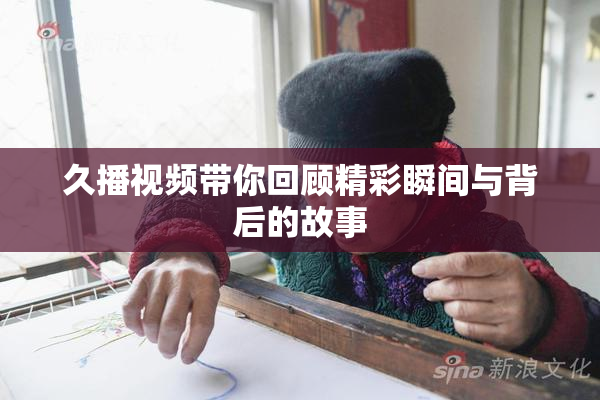 久播视频带你回顾精彩瞬间与背后的故事