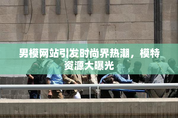 男模网站引发时尚界热潮，模特资源大曝光