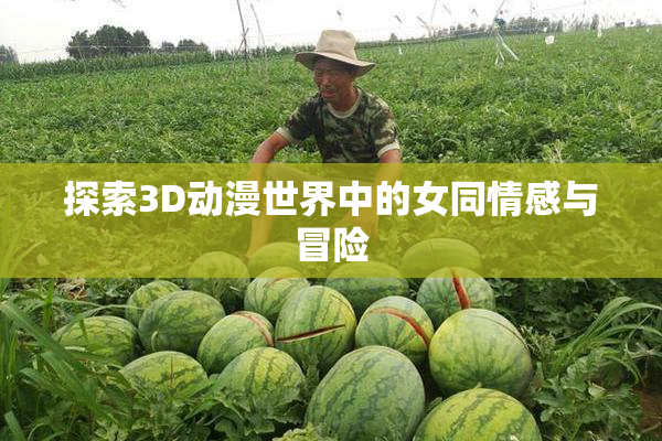 探索3D动漫世界中的女同情感与冒险