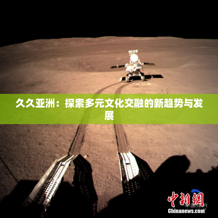 久久亚洲：探索多元文化交融的新趋势与发展