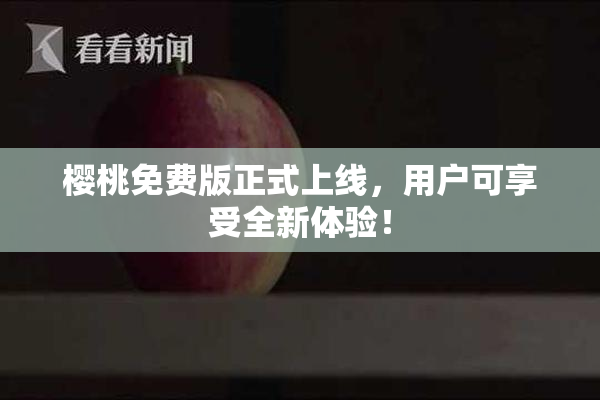 樱桃免费版正式上线，用户可享受全新体验！