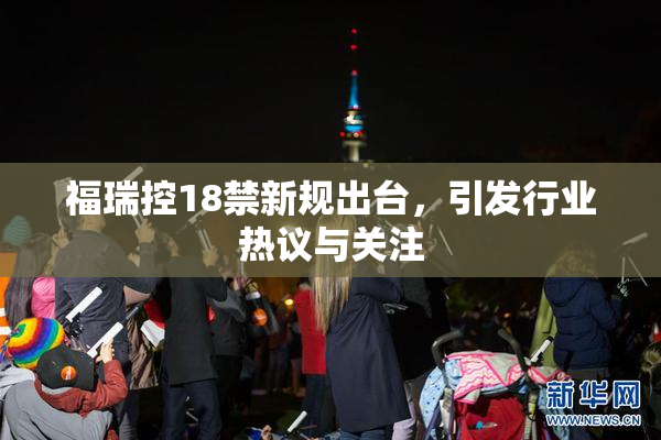 福瑞控18禁新规出台，引发行业热议与关注