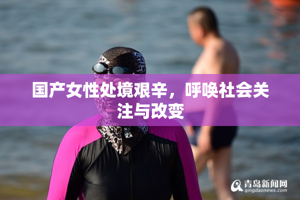 国产女性处境艰辛，呼唤社会关注与改变
