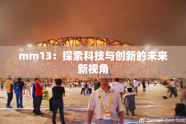 mm13：探索科技与创新的未来新视角