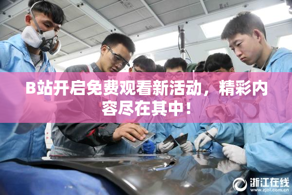 B站开启免费观看新活动，精彩内容尽在其中！