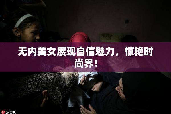 无内美女展现自信魅力，惊艳时尚界！