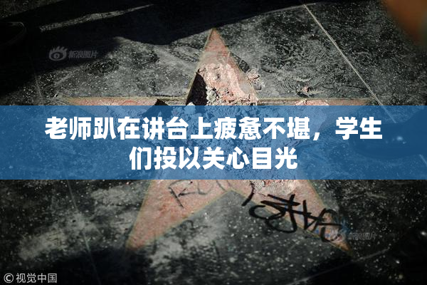 老师趴在讲台上疲惫不堪，学生们投以关心目光
