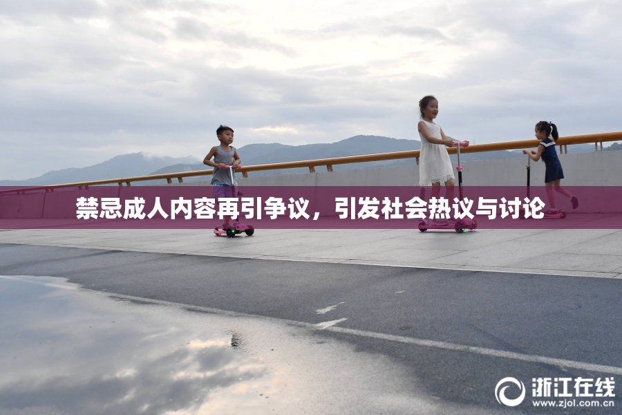 禁忌成人内容再引争议，引发社会热议与讨论