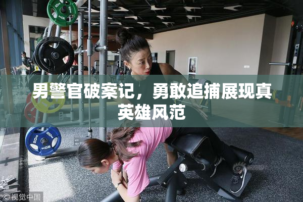 男警官破案记，勇敢追捕展现真英雄风范