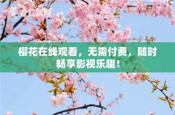樱花在线观看，无需付费，随时畅享影视乐趣！