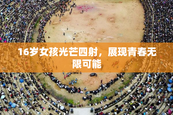 16岁女孩光芒四射，展现青春无限可能