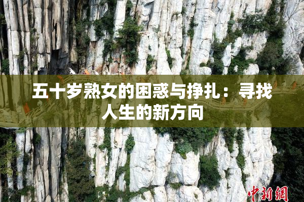 五十岁熟女的困惑与挣扎：寻找人生的新方向