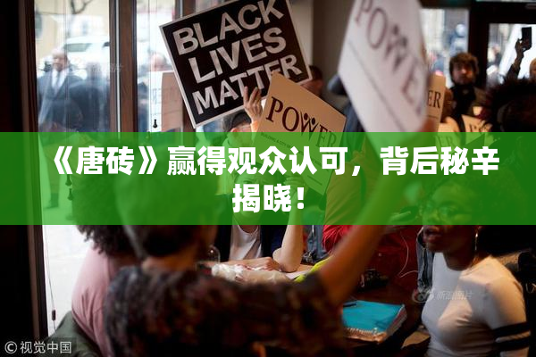 《唐砖》赢得观众认可，背后秘辛揭晓！