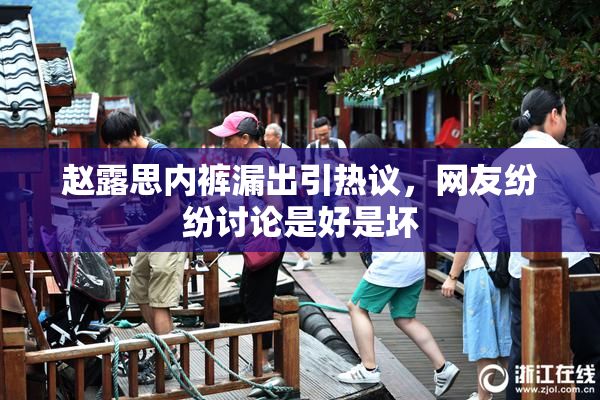 赵露思内裤漏出引热议，网友纷纷讨论是好是坏