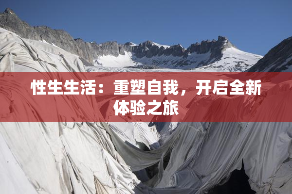 性生生活：重塑自我，开启全新体验之旅