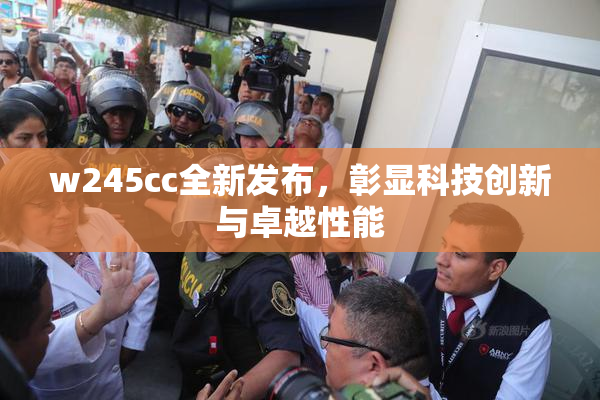 w245cc全新发布，彰显科技创新与卓越性能