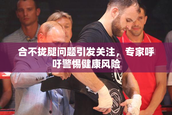 合不拢腿问题引发关注，专家呼吁警惕健康风险