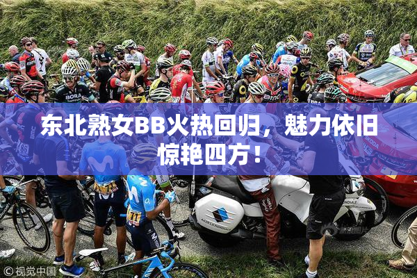 东北熟女BB火热回归，魅力依旧惊艳四方！