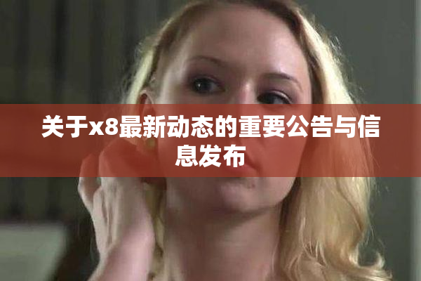 关于x8最新动态的重要公告与信息发布