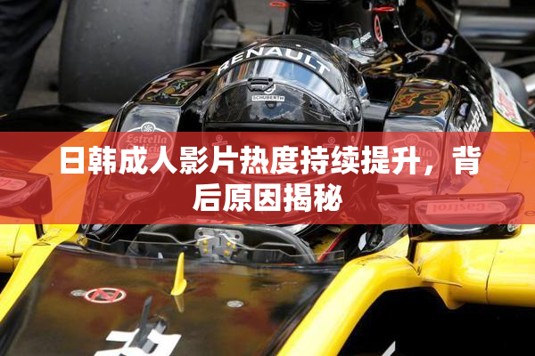 日韩成人影片热度持续提升，背后原因揭秘