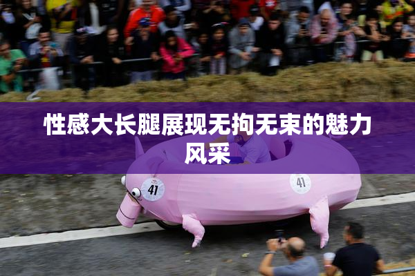 性感大长腿展现无拘无束的魅力风采