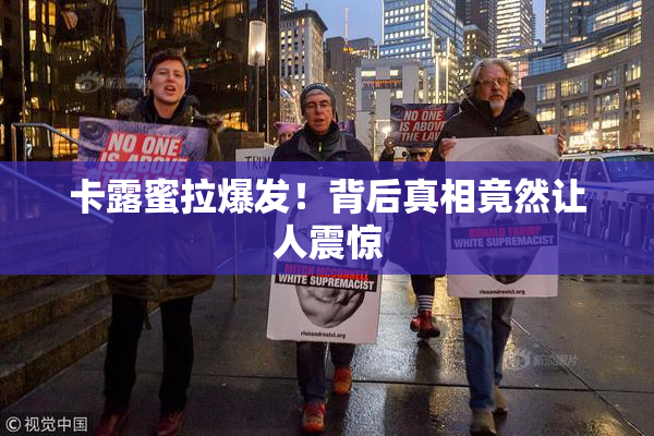 卡露蜜拉爆发！背后真相竟然让人震惊