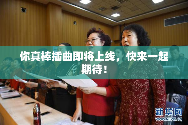 你真棒插曲即将上线，快来一起期待！