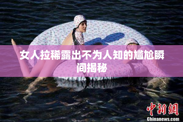 女人拉稀露出不为人知的尴尬瞬间揭秘