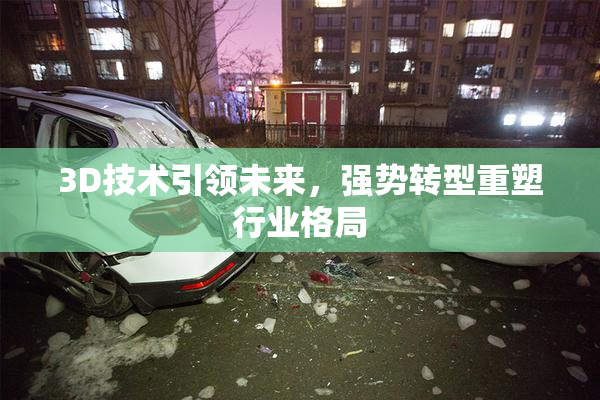 3D技术引领未来，强势转型重塑行业格局