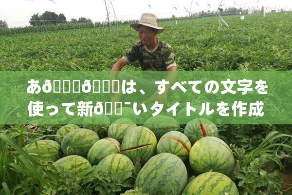 あ🍑👅は、すべての文字を使って新🔯いタイトルを作成🔯🍑🈵れば🍑り🖤せん。