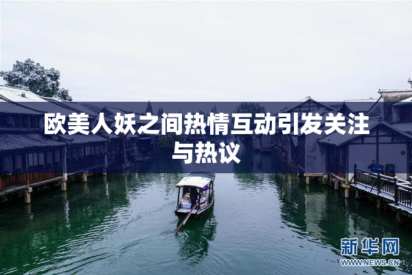 欧美人妖之间热情互动引发关注与热议